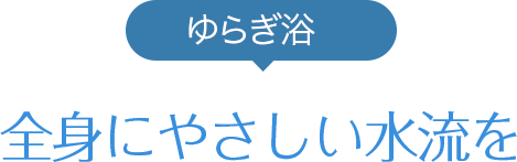 ゆらぎ浴 全身にやさしい水流を